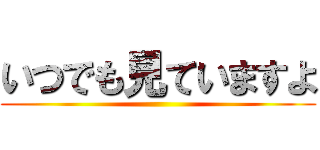 いつでも見ていますよ ()