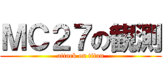 ＭＣ２７の観測 (attack on titan)