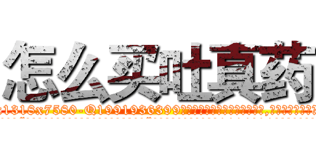 怎么买吐真药 (怎么买吐真药【电.话156x1318x7580-Q1991936399鑫宏药业】我们做的是长期生意,靠的是老客户长期支持
参考消息网2月20日报道 韩媒称，“剩女多、离婚率高的城市，房价一定会上涨。”这是中国经济学家金岩石2016年12月参加在上海举行的房地产相关论坛时说的话。
)