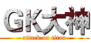 ＧＫ大神 (attack on titan)