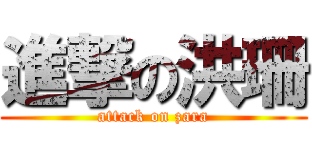 進撃の洪珊 (attack on zara)