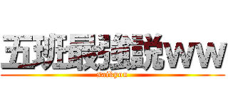 五班最強説ｗｗ (saikyou)