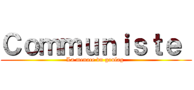 Ｃｏｍｍｕｎｉｓｔｅ  (La menace du goulag )