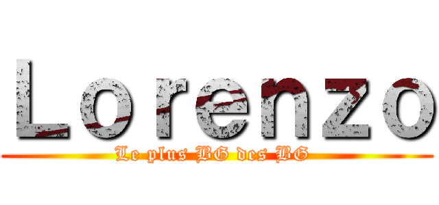Ｌｏｒｅｎｚｏ (Le plus BG des BG )
