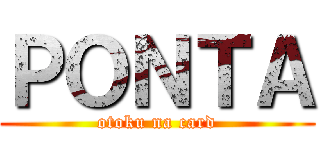 ＰＯＮＴＡ (otoku na card)