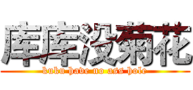 库库没菊花 (kuku have no ass hole)