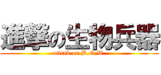 進撃の生物兵器 (attack on B.O.W.)