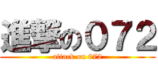 進撃の０７２ (attack on 072)