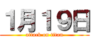 １月１９日 (attack on titan)