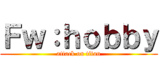Ｆｗ：ｈｏｂｂｙ (attack on titan)