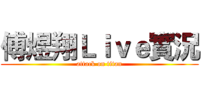 傅煜翔Ｌｉｖｅ實況 (attack on titan)