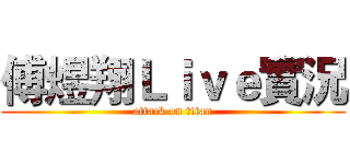 傅煜翔Ｌｉｖｅ實況 (attack on titan)
