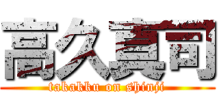 高久真司 (takakku on shinji)