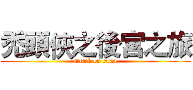 禿頭俠之後宮之旅 (attack on titan)