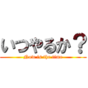 いつやるか？ (Now is the time)