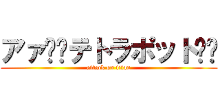 アァ〜〜テトラポット〜〜 (attack on titan)