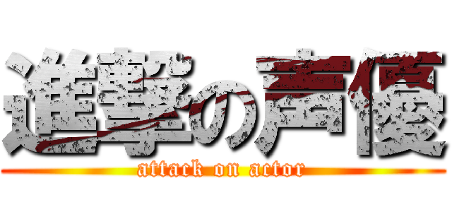 進撃の声優 (attack on actor)