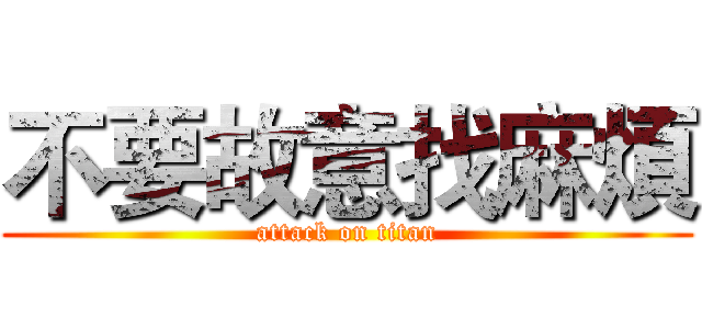 不要故意找麻煩 (attack on titan)