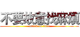 不要故意找麻煩 (attack on titan)