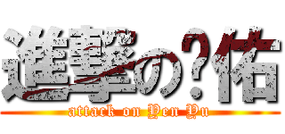 進撃の彥佑 (attack on Yen Yu)