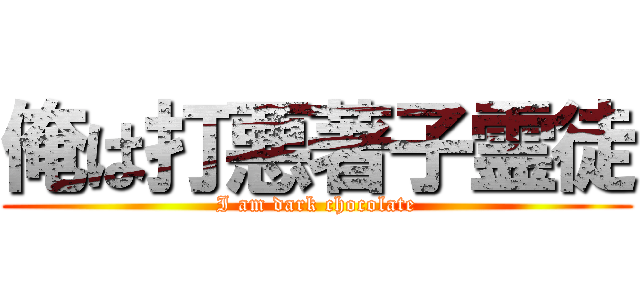 俺は打悪著子霊徒 (I am dark chocolate)