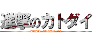 進撃のカトダイ (attack on katodai)