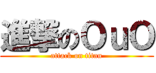 進撃のＯｕＯ (attack on titan)