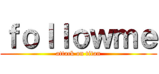 ｆｏｌｌｏｗｍｅ (attack on titan)