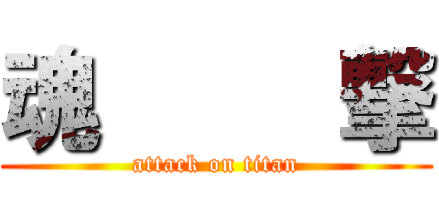 魂     撃 (attack on titan)