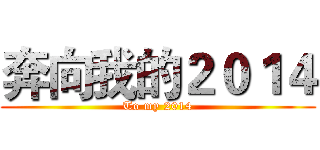 奔向我的２０１４ (To my 2014)