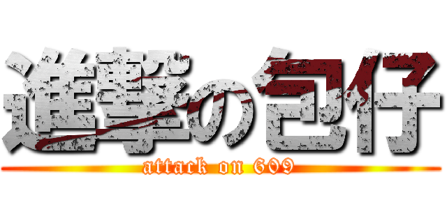 進撃の包仔 (attack on 609)
