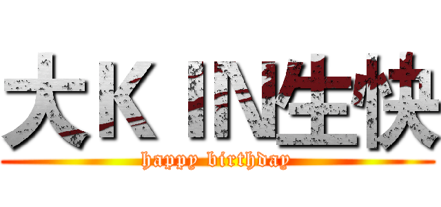 大ＫＩＮ生快 (happy birthday)