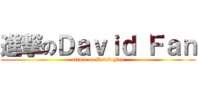 進撃のＤａｖｉｄ Ｆａｎ (attack on David Fan)