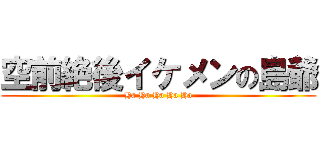 空前絶後イケメンの島爺 (Ha Ha Ha Ha Ha)