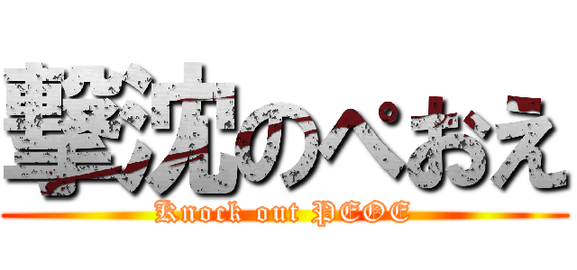 撃沈のぺおえ (Knock out PEOE)