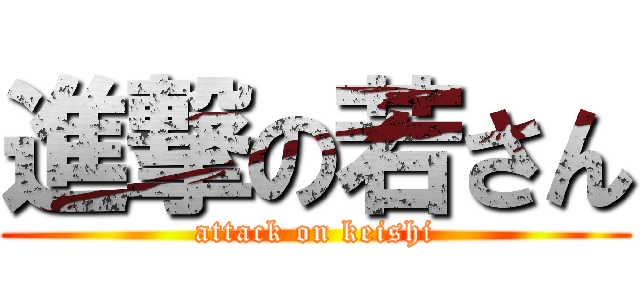 進撃の若さん (attack on keishi)