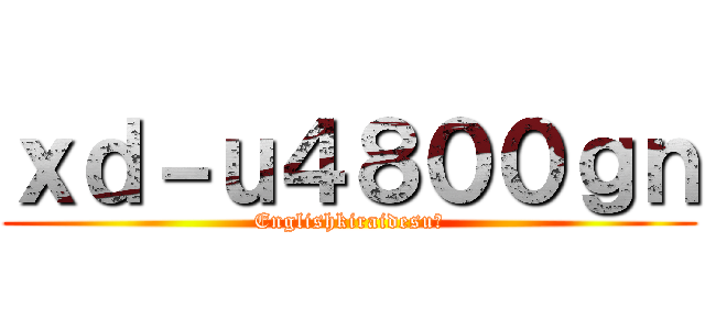 ｘｄ－ｕ４８００ｇｎ (Englishkiraidesu♪)