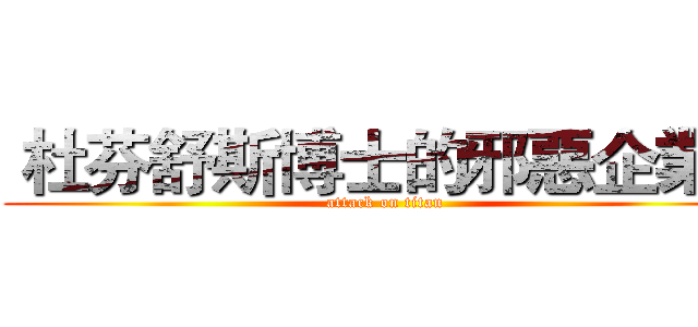  杜芬舒斯博士的邪惡企業＿ (attack on titan)