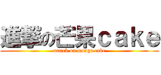 進撃の芒果ｃａｋｅ (attack on mango cake)