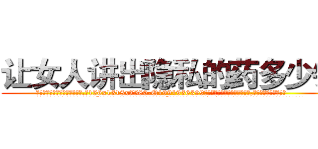 让女人讲出隐私的药多少钱 (让女人讲出隐私的药多少钱【电.话156x1318x7580-Q1991936399鑫宏药业】我们做的是长期生意,靠的是老客户长期支持
参考消息网2月20日报道 韩媒称，“剩女多、离婚率高的城市，房价一定会上涨。”这是中国经济学家金岩石2016年12月参加在上海举行的房地产相关论坛时说的话。
)