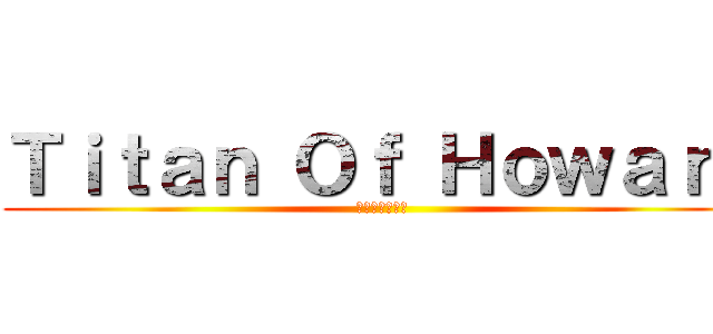Ｔｉｔａｎ Ｏｆ Ｈｏｗａｒｄ (ハワードの巨人)