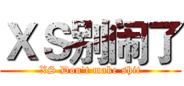 ＸＳ别闹了 (XS Don't make shit)