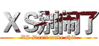 ＸＳ别闹了 (XS Don't make shit)