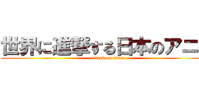 世界に進撃する日本のアニメ (attack on titan)