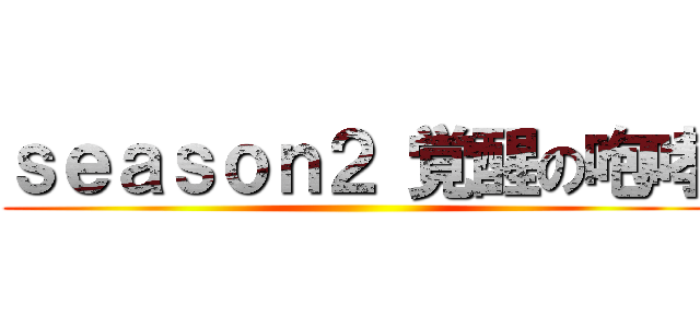 ｓｅａｓｏｎ２ 覚醒の咆哮 ()