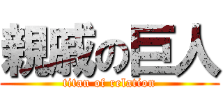 親戚の巨人 (titan of relation)