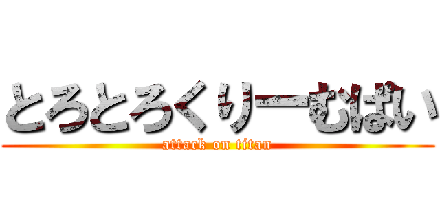 とろとろくりーむぱい (attack on titan)