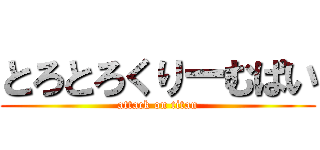 とろとろくりーむぱい (attack on titan)