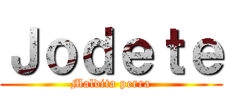 Ｊｏｄｅｔｅ (Maldita perra)