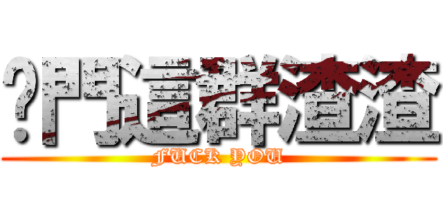 妳門這群渣渣 (FUCK YOU)